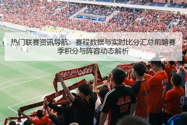 热门联赛资讯导航：赛程数据与实时比分汇总前瞻赛季积分与阵容动态解析 | HTH